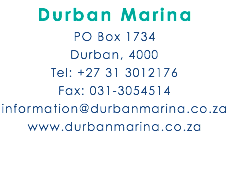 Durban Marina PO Box 1734 Durban, 4000 Tel: +27 31 3012176 Fax: 031-3054514 information@durbanmarina.co.za www.durbanmarina.co.za