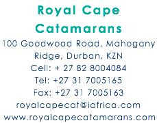Royal Cape Catamarans 100 Goodwood Road, Mahogany Ridge, Durban, KZN Cell: + 27 82 8004084 Tel: +27 31 7005165 Fax: +27 31 7005163 royalcapecat@iafrica.com www.royalcapecatamarans.com
